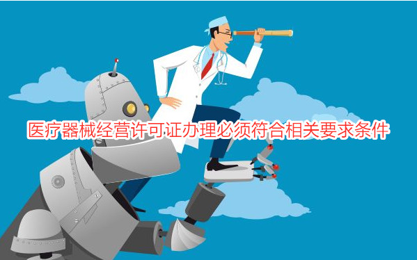 2021年医疗器械经营许可证办理必须符合相关要求条件-北京市医疗器械经营许可